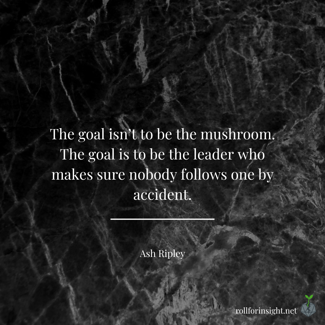 Quote card with white text on a dark textured background reading: “The goal isn’t to be the mushroom. The goal is to be the leader who makes sure nobody follows one by accident.” — Ash Ripley. A small Roll for Insight logo appears in the corner.