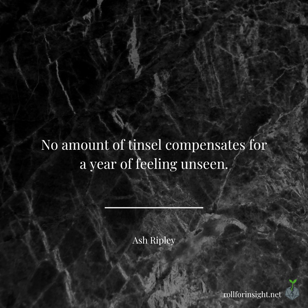 A dark, textured marble background with the quote “No amount of tinsel compensates for a year of feeling unseen” centered in white text, attributed to Ash Ripley, with the Roll for Insight sprout icon in the corner.